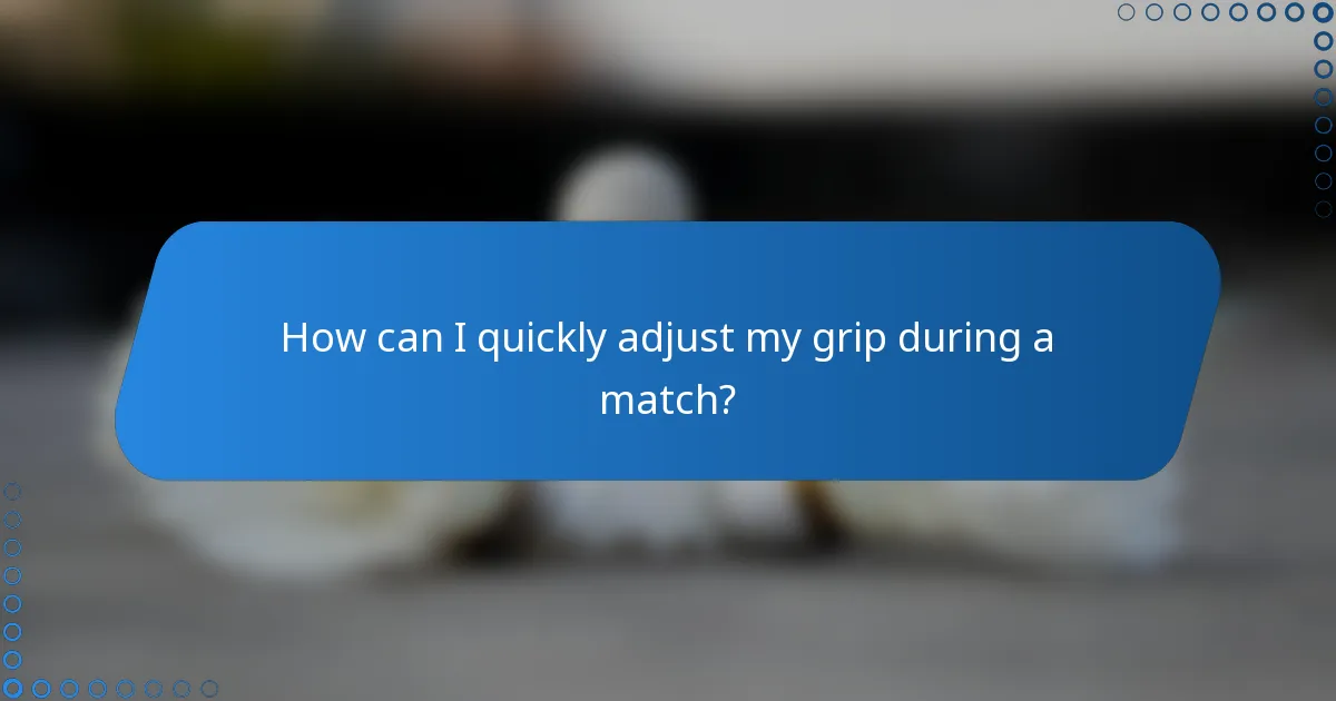 How can I quickly adjust my grip during a match?