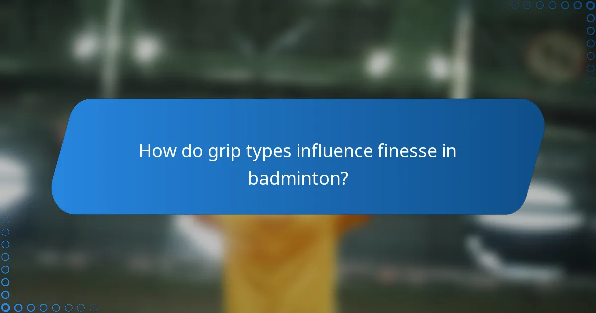 How do grip types influence finesse in badminton?