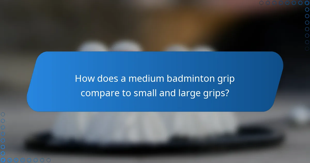 How does a medium badminton grip compare to small and large grips?