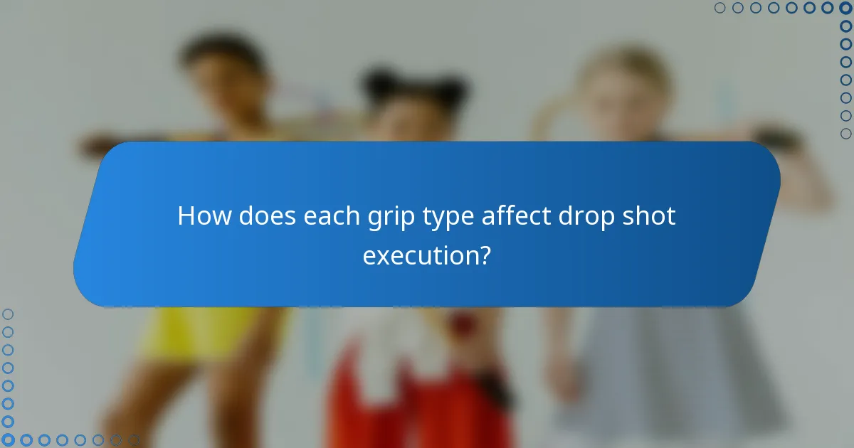 How does each grip type affect drop shot execution?