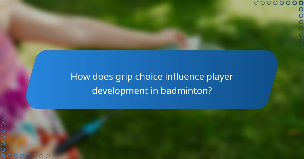How does grip choice influence player development in badminton?