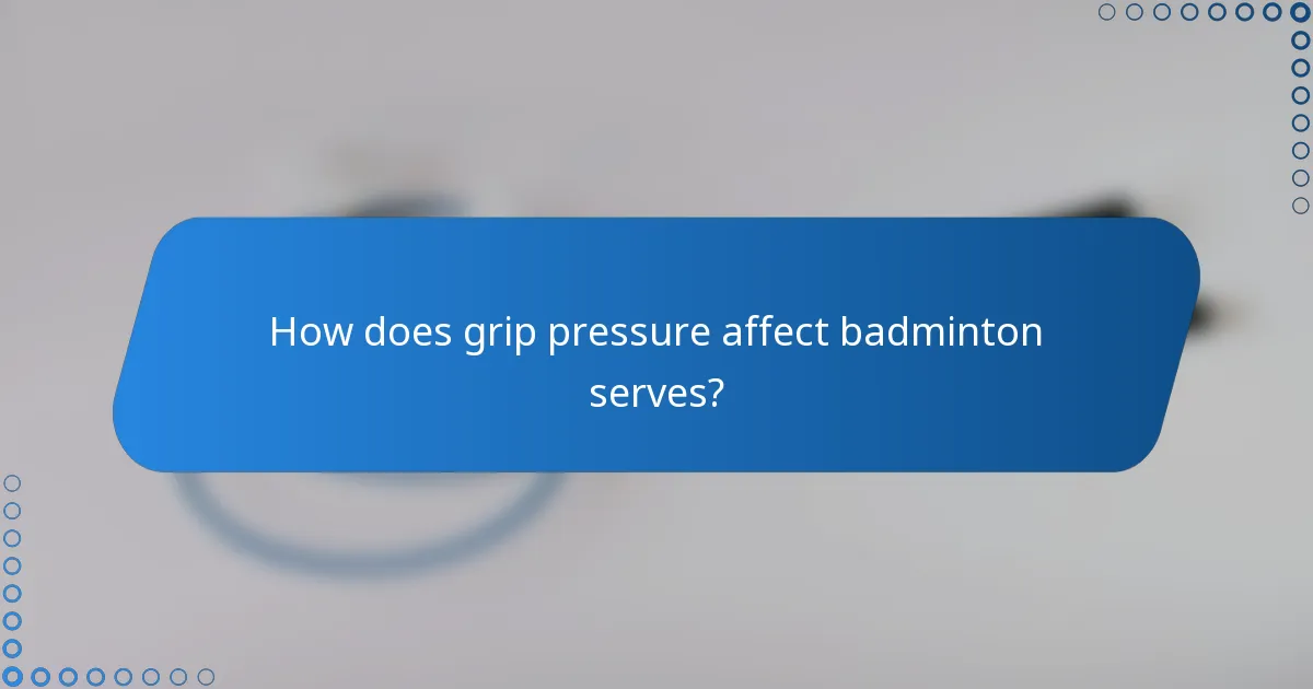 How does grip pressure affect badminton serves?