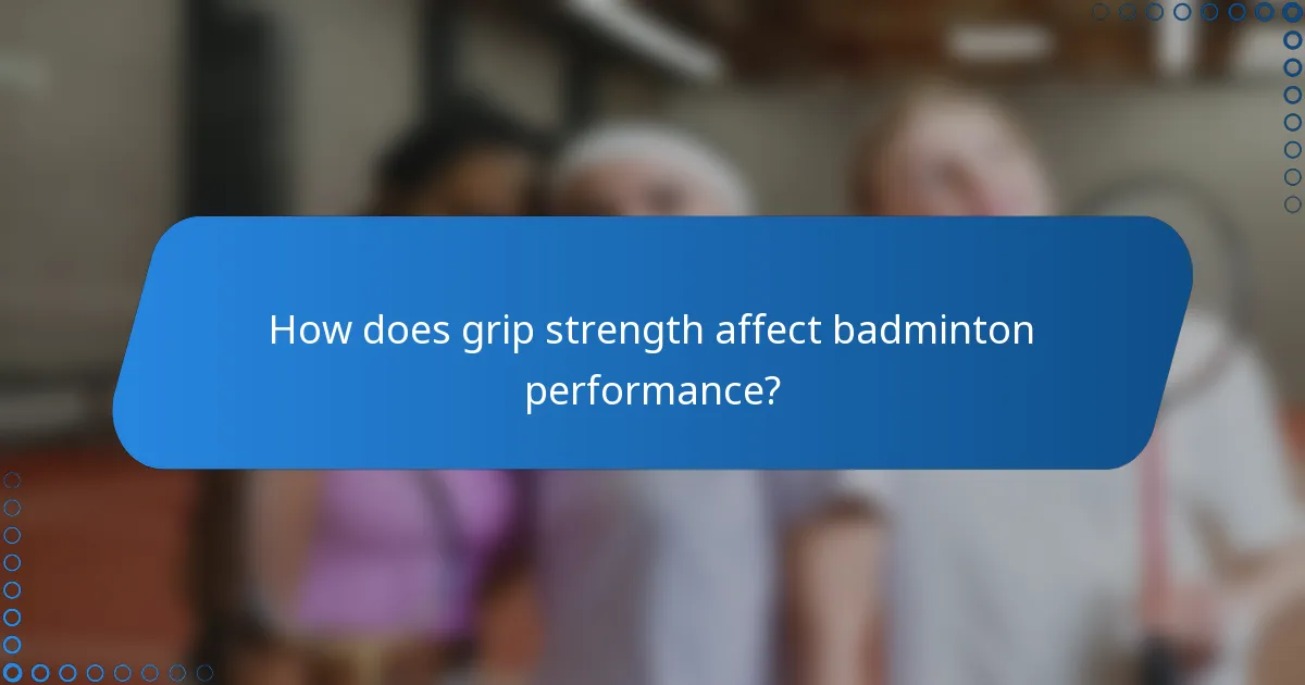 How does grip strength affect badminton performance?