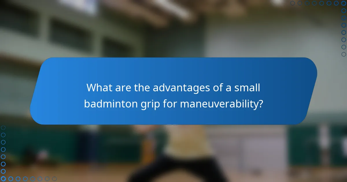 What are the advantages of a small badminton grip for maneuverability?