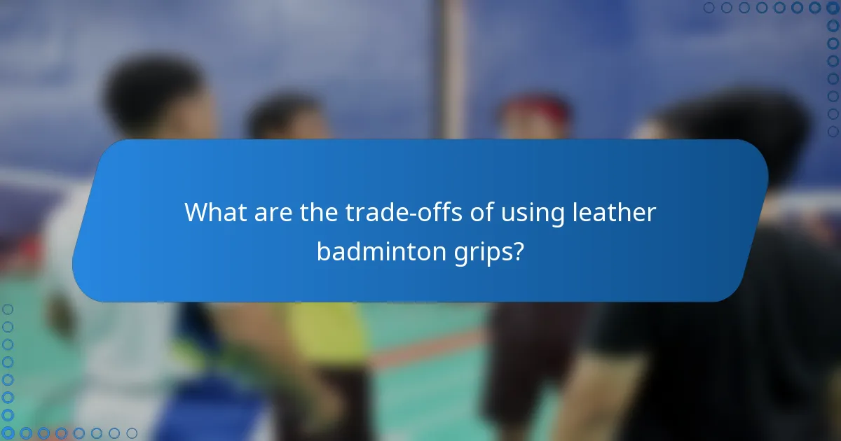 What are the trade-offs of using leather badminton grips?