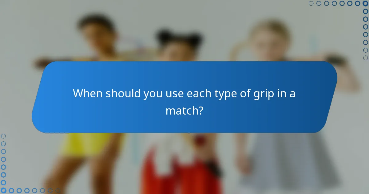 When should you use each type of grip in a match?
