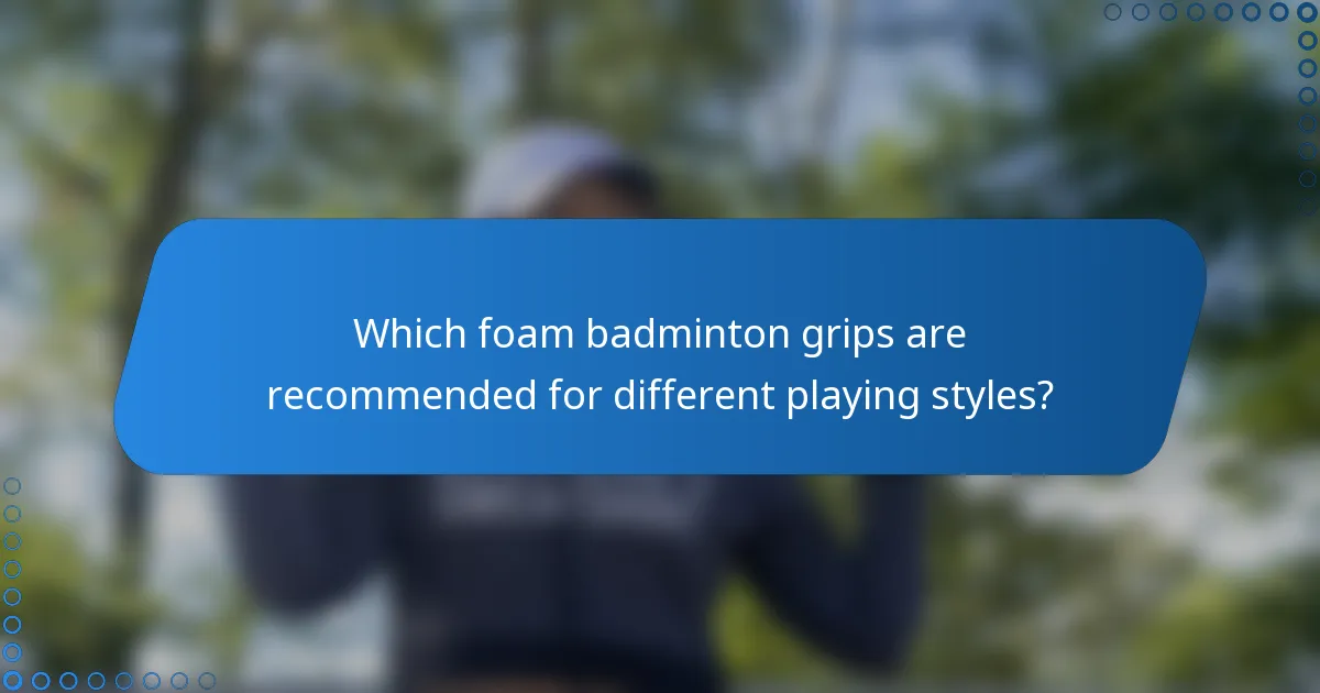 Which foam badminton grips are recommended for different playing styles?