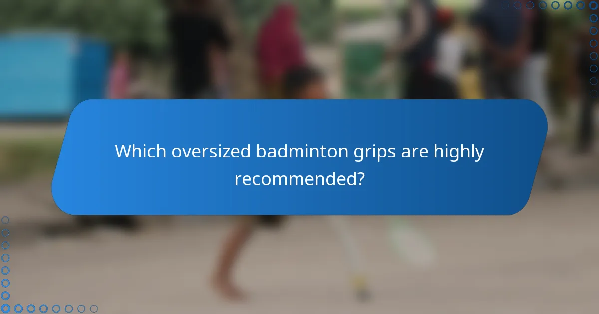 Which oversized badminton grips are highly recommended?