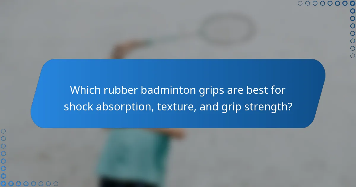 Which rubber badminton grips are best for shock absorption, texture, and grip strength?